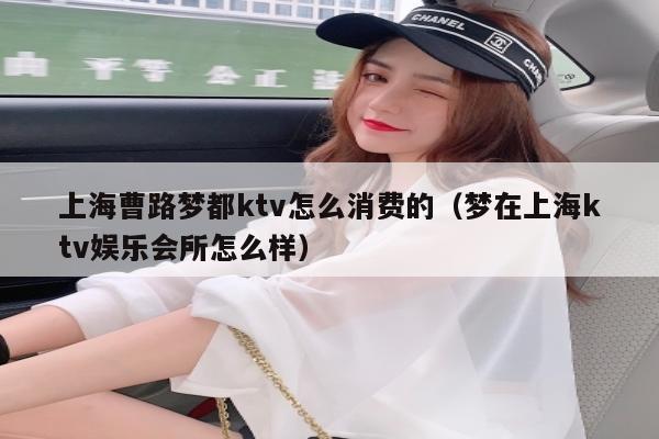 上海曹路梦都ktv怎么消费的（梦在上海ktv娱乐会所怎么样）
