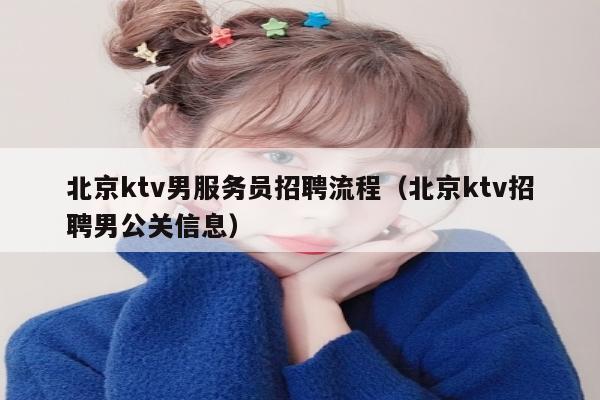 北京ktv男服务员招聘流程（北京ktv招聘男公关信息）