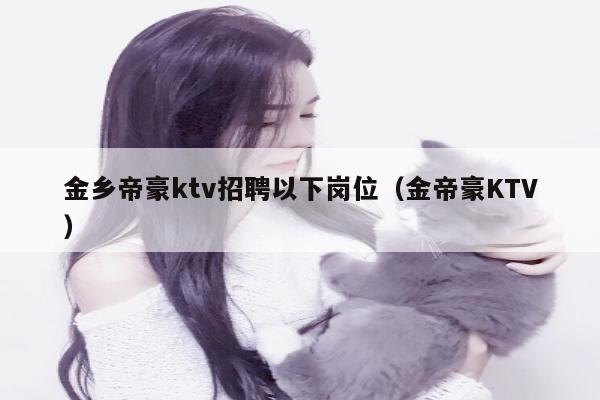 金乡帝豪ktv招聘以下岗位（金帝豪KTV）