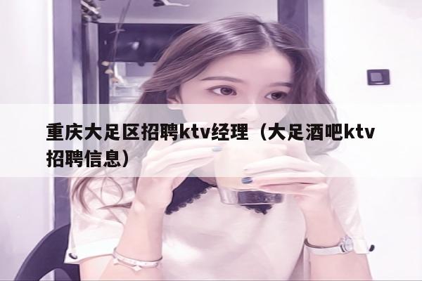 重庆大足区招聘ktv经理（大足酒吧ktv招聘信息）