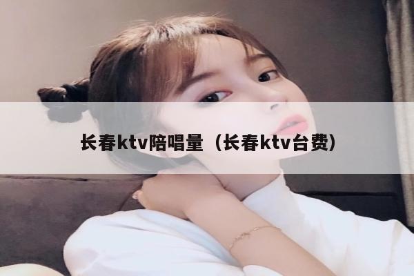 长春ktv陪唱量（长春ktv台费）