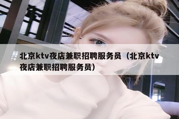 北京ktv夜店兼职招聘服务员（北京ktv夜店兼职招聘服务员）