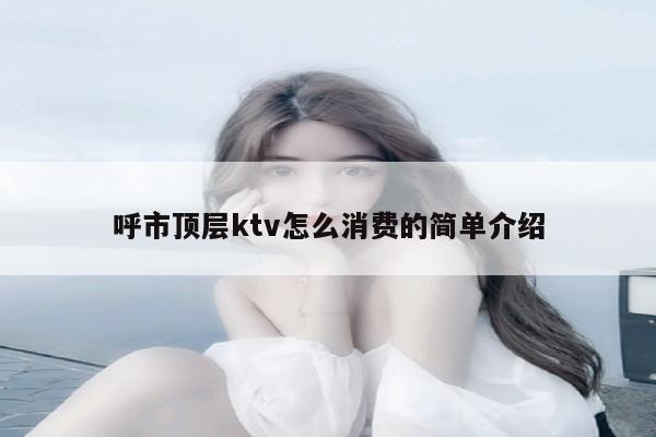 呼市顶层ktv怎么消费的简单介绍