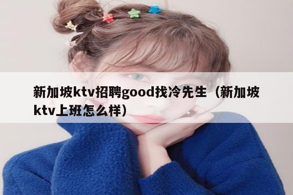 新加坡ktv招聘good找冷先生（新加坡ktv上班怎么样）
