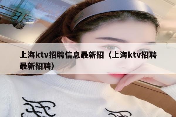 上海ktv招聘信息最新招（上海ktv招聘最新招聘）