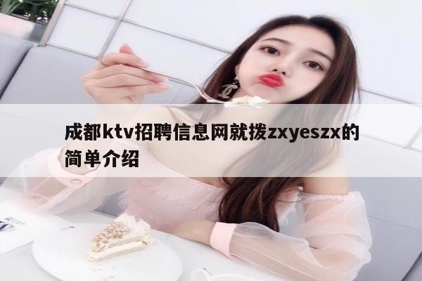 成都ktv招聘信息网就拨zxyeszx的简单介绍