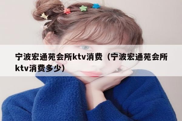 宁波宏通苑会所ktv消费（宁波宏通苑会所ktv消费多少）