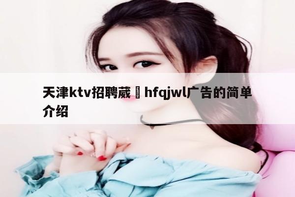 天津ktv招聘葳訫hfqjwl广告的简单介绍