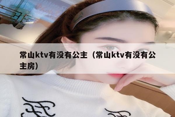 常山ktv有没有公主（常山ktv有没有公主房）