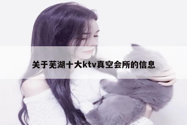 关于芜湖十大ktv真空会所的信息