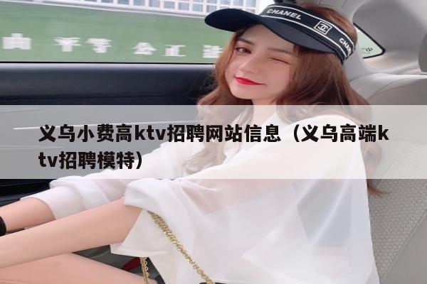 义乌小费高ktv招聘网站信息（义乌高端ktv招聘模特）