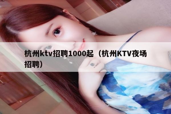 杭州ktv招聘1000起（杭州KTV夜场招聘）