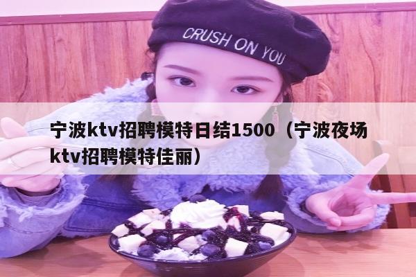宁波ktv招聘模特日结1500（宁波夜场ktv招聘模特佳丽）