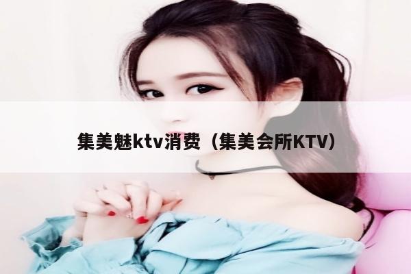 集美魅ktv消费（集美会所KTV）