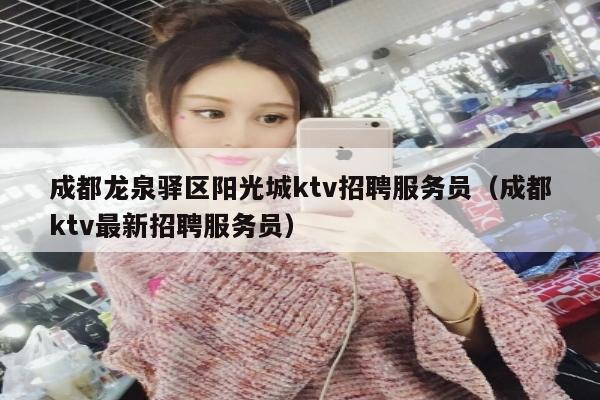 成都龙泉驿区阳光城ktv招聘服务员（成都ktv最新招聘服务员）