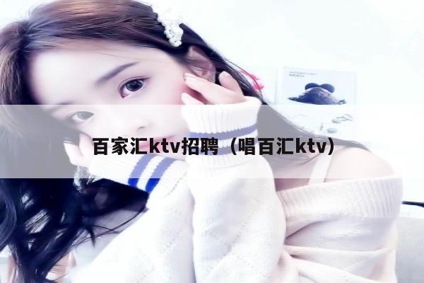 百家汇ktv招聘（唱百汇ktv）