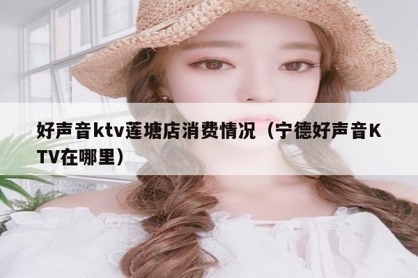 好声音ktv莲塘店消费情况（宁德好声音KTV在哪里）