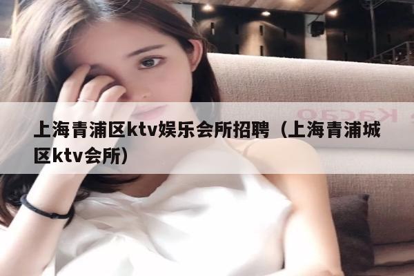上海青浦区ktv娱乐会所招聘（上海青浦城区ktv会所）