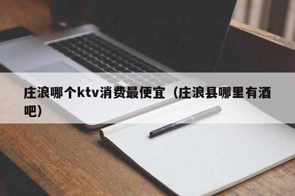 庄浪哪个ktv消费最便宜（庄浪县哪里有酒吧）