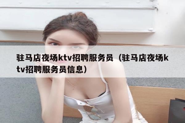 驻马店夜场ktv招聘服务员（驻马店夜场ktv招聘服务员信息）