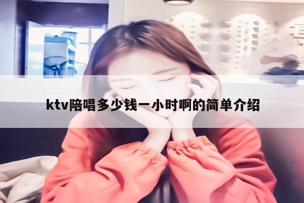 ktv陪唱多少钱一小时啊的简单介绍