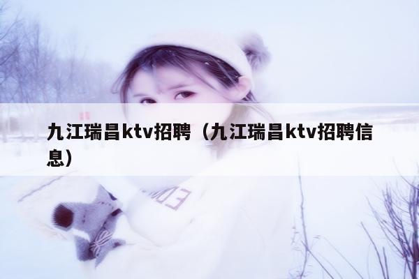 九江瑞昌ktv招聘（九江瑞昌ktv招聘信息）
