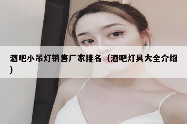 酒吧小吊灯销售厂家排名（酒吧灯具大全介绍）