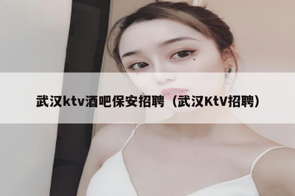 武汉ktv酒吧保安招聘（武汉KtV招聘）