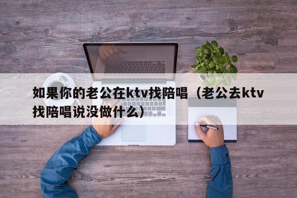 如果你的老公在ktv找陪唱（老公去ktv找陪唱说没做什么）