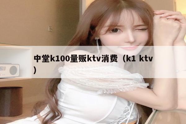 中堂k100量贩ktv消费（k1 ktv）