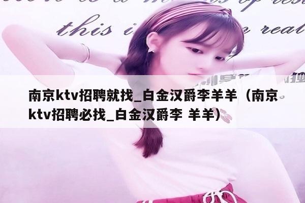 南京ktv招聘就找_白金汉爵李羊羊（南京ktv招聘必找_白金汉爵李 羊羊）