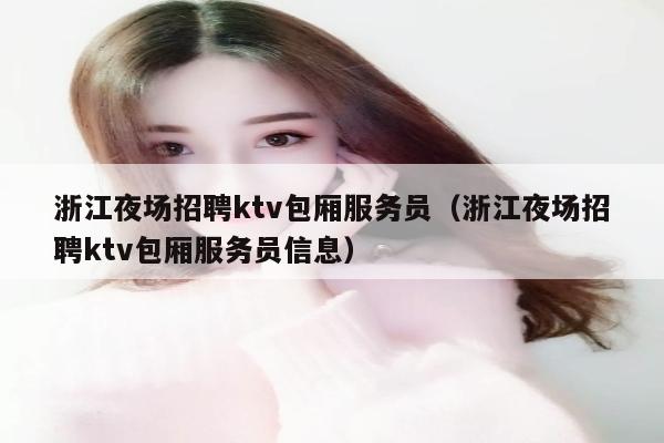 浙江夜场招聘ktv包厢服务员（浙江夜场招聘ktv包厢服务员信息）