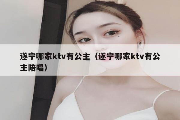 遂宁哪家ktv有公主（遂宁哪家ktv有公主陪唱）