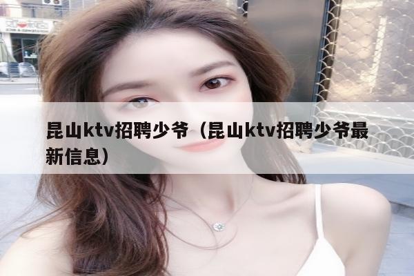 昆山ktv招聘少爷（昆山ktv招聘少爷最新信息）