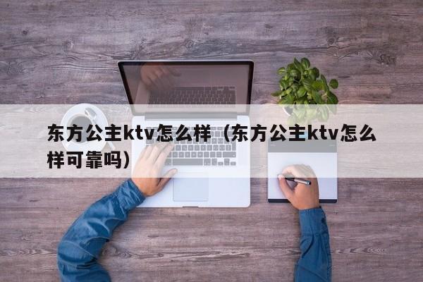 东方公主ktv怎么样（东方公主ktv怎么样可靠吗）