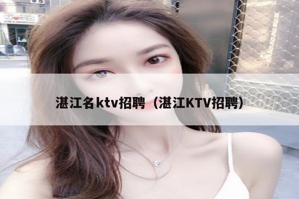 湛江名ktv招聘（湛江KTV招聘）