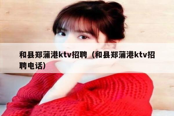 和县郑蒲港ktv招聘（和县郑蒲港ktv招聘电话）