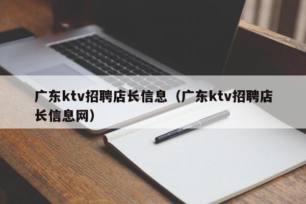 广东ktv招聘店长信息（广东ktv招聘店长信息网）