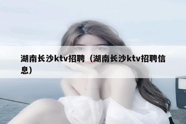 湖南长沙ktv招聘（湖南长沙ktv招聘信息）