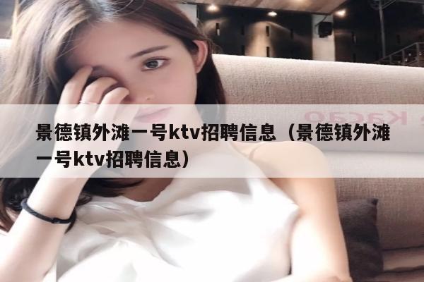景德镇外滩一号ktv招聘信息（景德镇外滩一号ktv招聘信息）