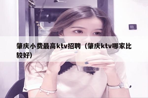 肇庆小费最高ktv招聘（肇庆ktv哪家比较好）