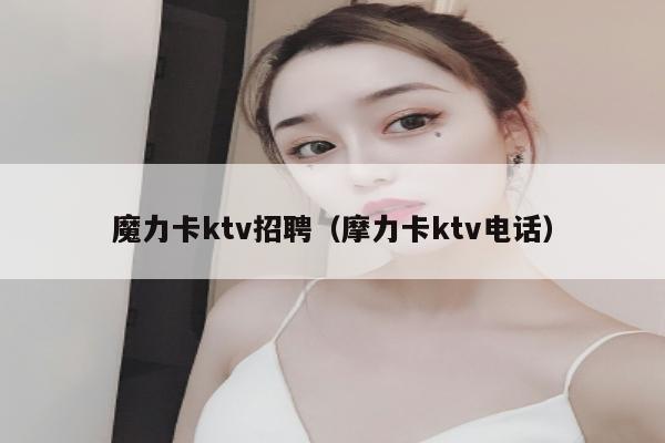 魔力卡ktv招聘（摩力卡ktv电话）