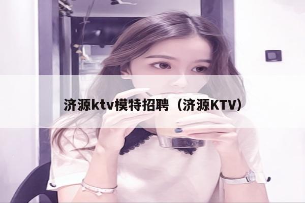 济源ktv模特招聘（济源KTV）