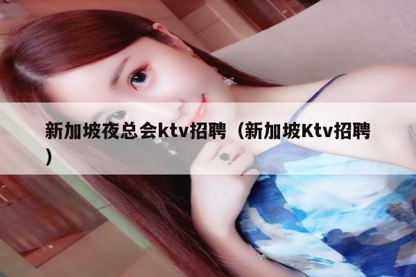 新加坡夜总会ktv招聘（新加坡Ktv招聘）