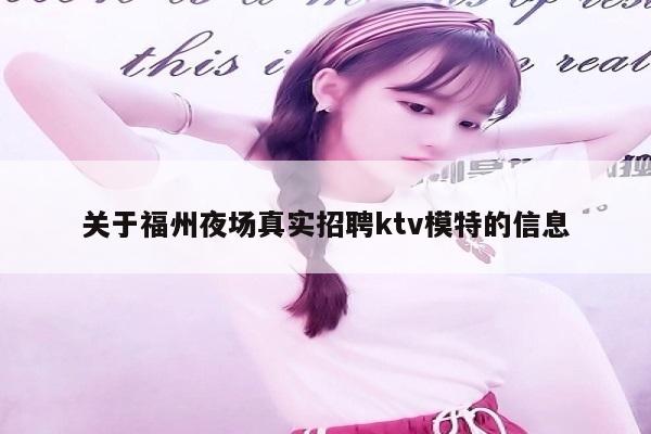 关于福州夜场真实招聘ktv模特的信息