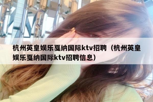 杭州英皇娱乐戛纳国际ktv招聘（杭州英皇娱乐戛纳国际ktv招聘信息）