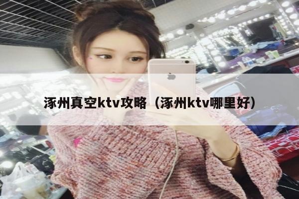 涿州真空ktv攻略（涿州ktv哪里好）