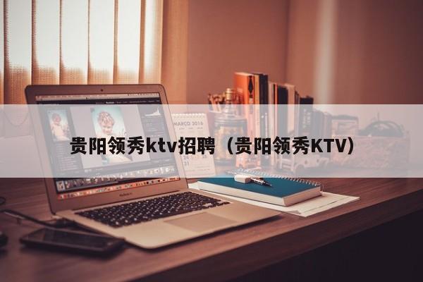 贵阳领秀ktv招聘（贵阳领秀KTV）