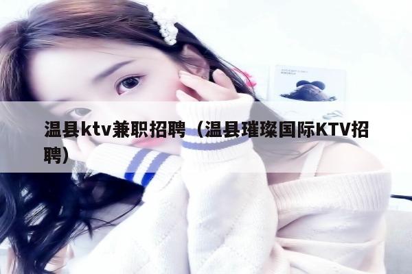 温县ktv兼职招聘（温县璀璨国际KTV招聘）