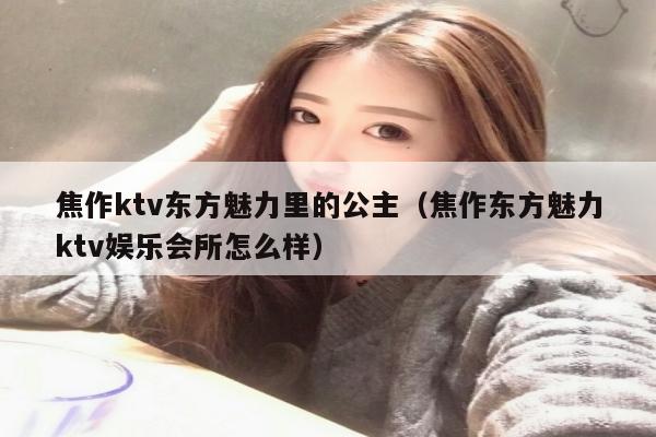 焦作ktv东方魅力里的公主（焦作东方魅力ktv娱乐会所怎么样）